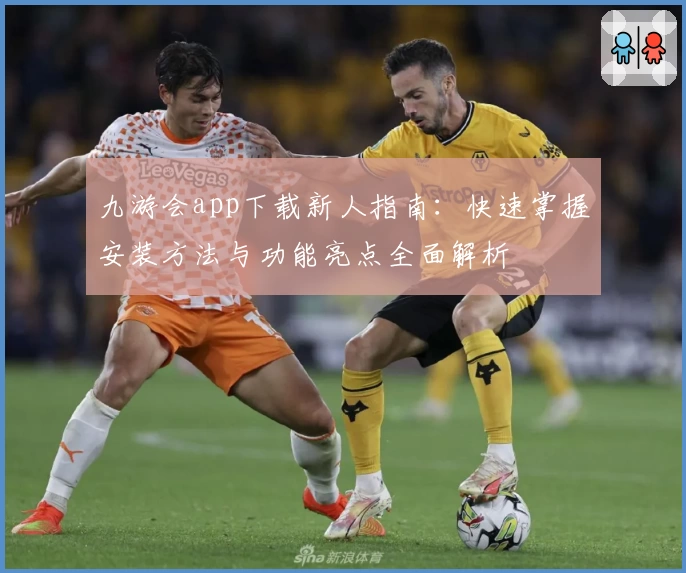 九游会app下载新人指南:快速掌握安装方法与功能亮点全面解析