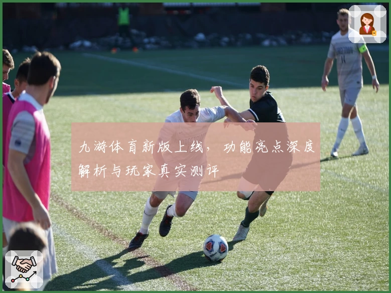 九游体育新版上线，功能亮点深度解析与玩家真实测评