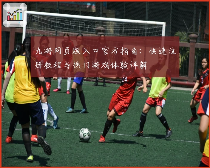 九游网页版入口官方指南：快速注册教程与热门游戏体验详解