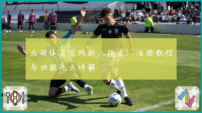 九游体育官网新人指南：注册教程与功能亮点详解