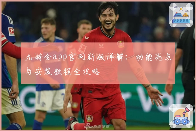 九游会app官网新版详解：功能亮点与安装教程全攻略