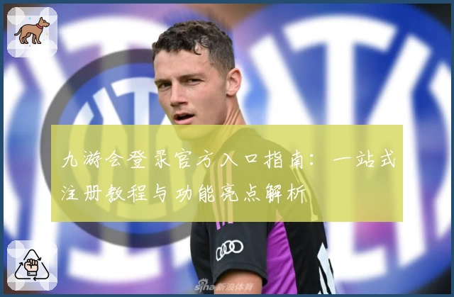 九游会登录官方入口指南:一站式注册教程与功能亮点解析