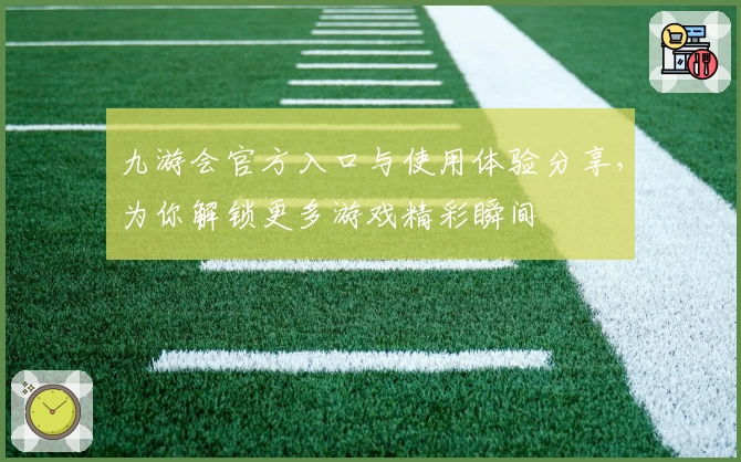 九游会官方入口与使用体验分享，为你解锁更多游戏精彩瞬间