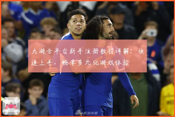 九游会平台新手注册教程详解：快速上手，畅享多元化游戏体验