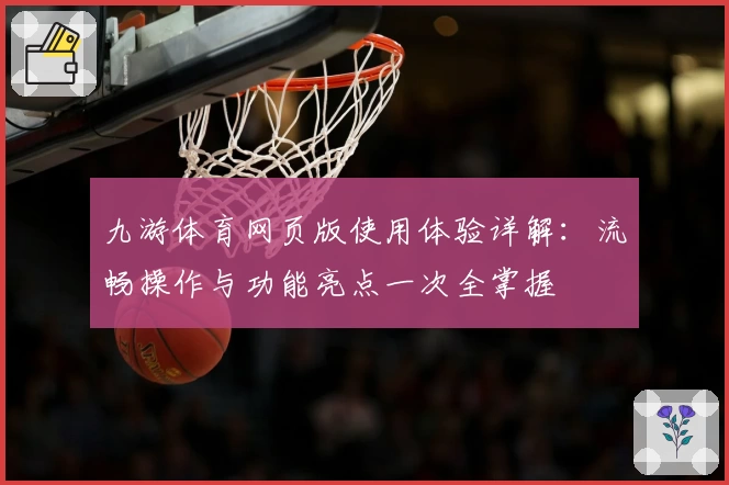 九游体育网页版使用体验详解：流畅操作与功能亮点一次全掌握