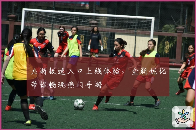 九游极速入口上线体验，全新优化带你畅玩热门手游