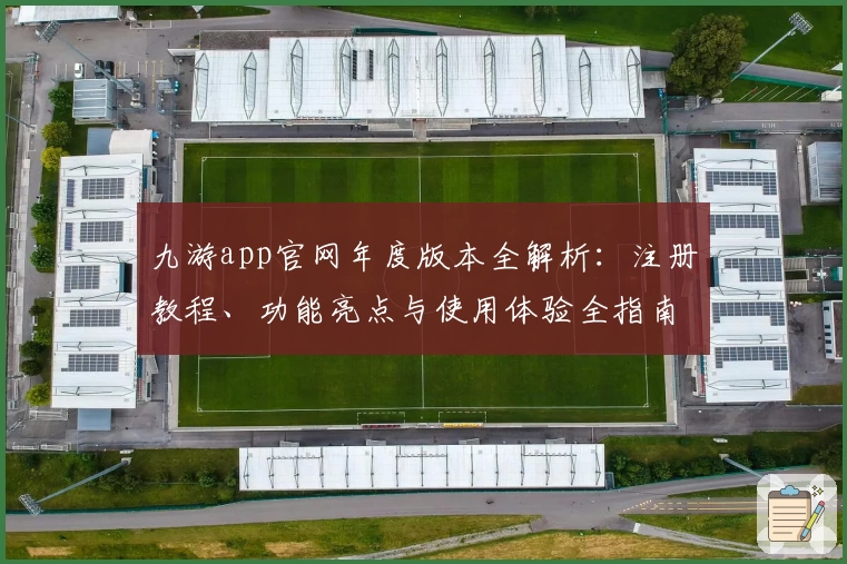 九游app官网年度版本全解析：注册教程、功能亮点与使用体验全指南