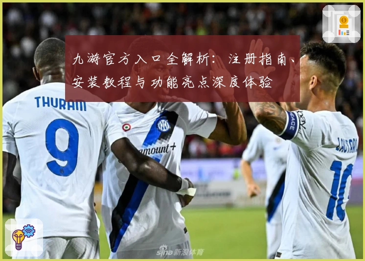 九游官方入口全解析：注册指南、安装教程与功能亮点深度体验