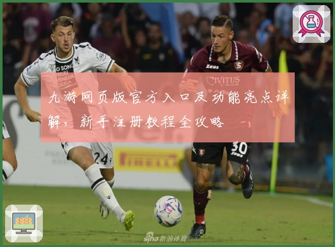 九游网页版官方入口及功能亮点详解，新手注册教程全攻略