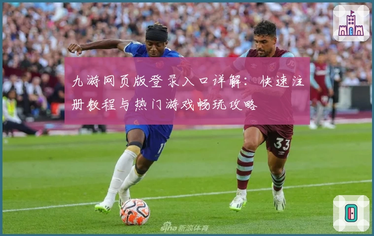 九游网页版登录入口详解:快速注册教程与热门游戏畅玩攻略