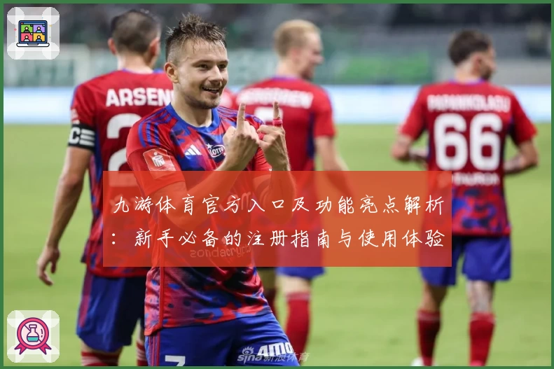 九游体育官方入口及功能亮点解析:新手必备的注册指南与使用体验推荐