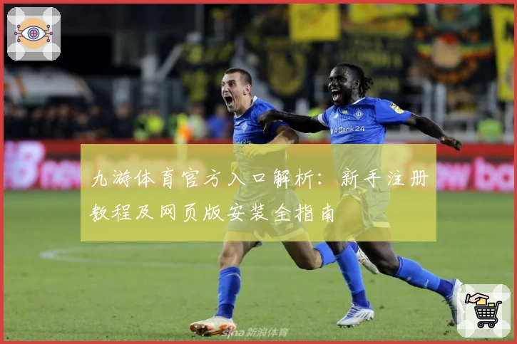 九游体育官方入口解析：新手注册教程及网页版安装全指南