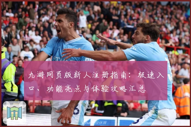 九游网页版新人注册指南:极速入口、功能亮点与体验攻略汇总