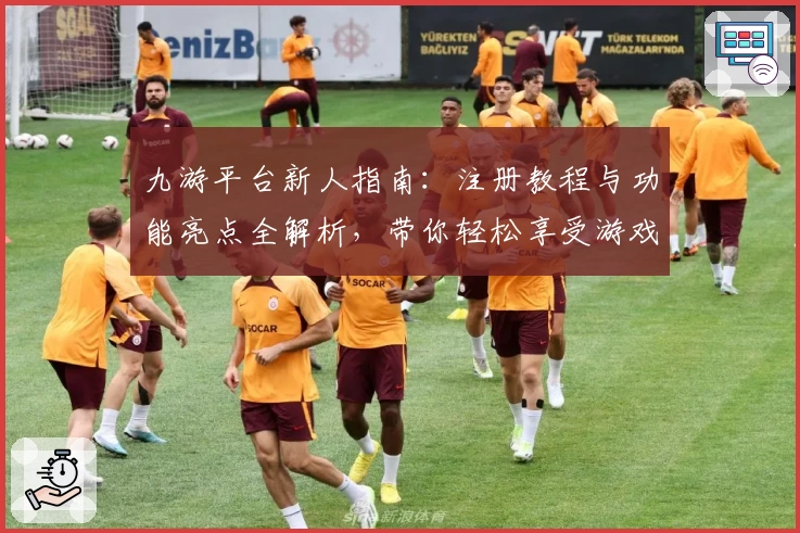 九游平台新人指南：注册教程与功能亮点全解析，带你轻松享受游戏世界