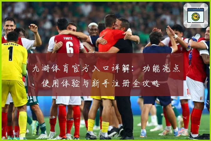 九游体育官方入口详解：功能亮点、使用体验与新手注册全攻略