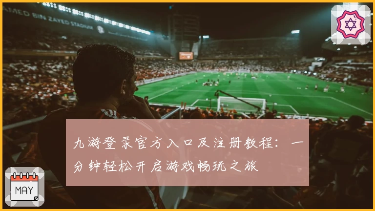 九游登录官方入口及注册教程：一分钟轻松开启游戏畅玩之旅