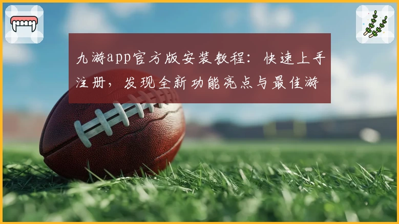 九游app官方版安装教程：快速上手注册，发现全新功能亮点与最佳游戏体验