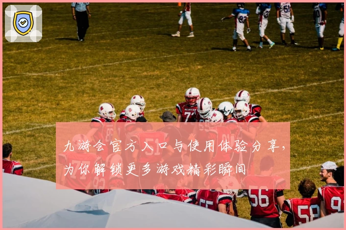 九游会官方入口与使用体验分享，为你解锁更多游戏精彩瞬间