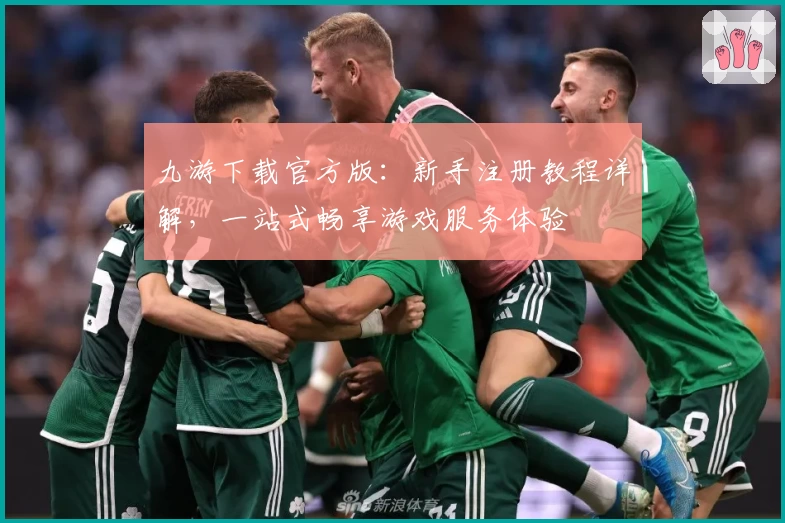 九游下载官方版:新手注册教程详解,一站式畅享游戏服务体验