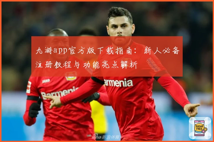 九游app官方版下载指南：新人必备注册教程与功能亮点解析