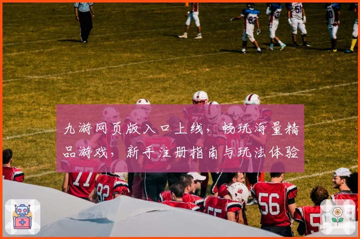 九游网页版入口上线，畅玩海量精品游戏，新手注册指南与玩法体验全解析