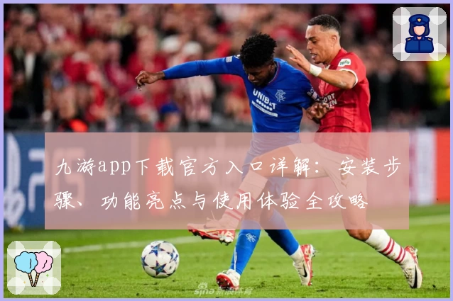 九游app下载官方入口详解：安装步骤、功能亮点与使用体验全攻略