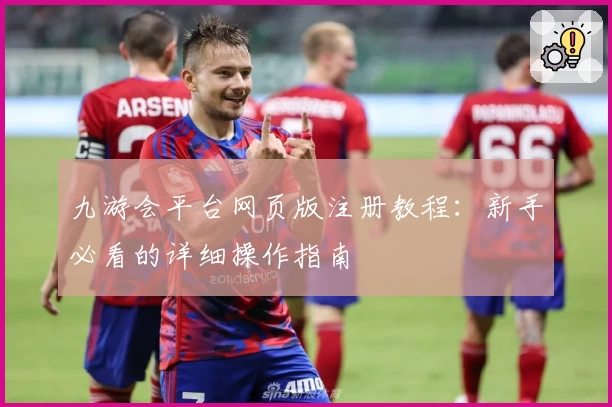 九游会平台网页版注册教程:新手必看的详细操作指南