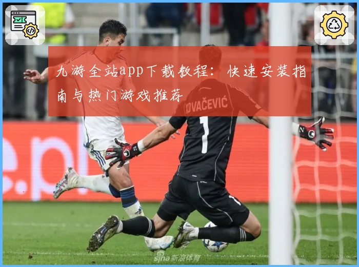 九游全站app下载教程:快速安装指南与热门游戏推荐