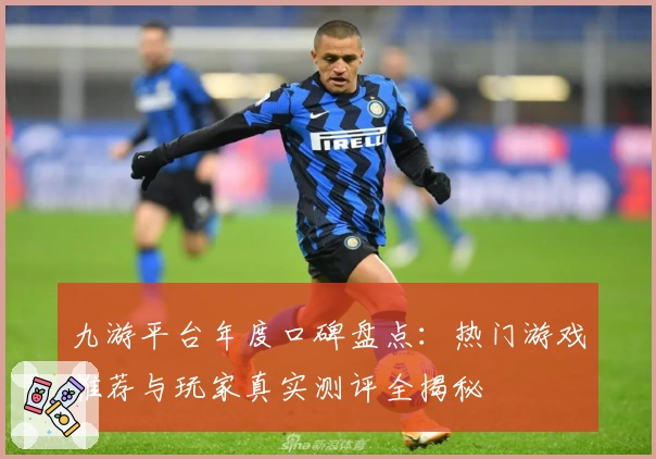九游平台年度口碑盘点:热门游戏推荐与玩家真实测评全揭秘